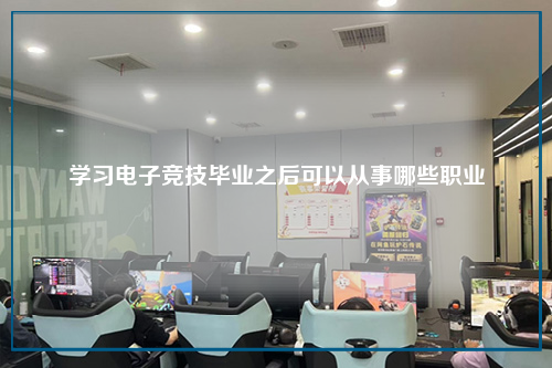 学习电子竞技毕业之后可以从事哪些职业